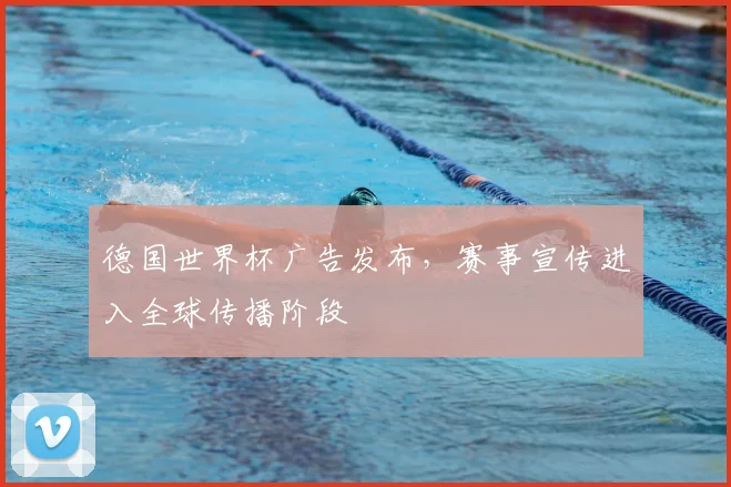 德国世界杯广告发布,赛事宣传进入全球传播阶段