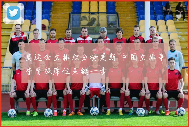 奥运会女排积分榜更新 中国女排争夺晋级席位关键一步