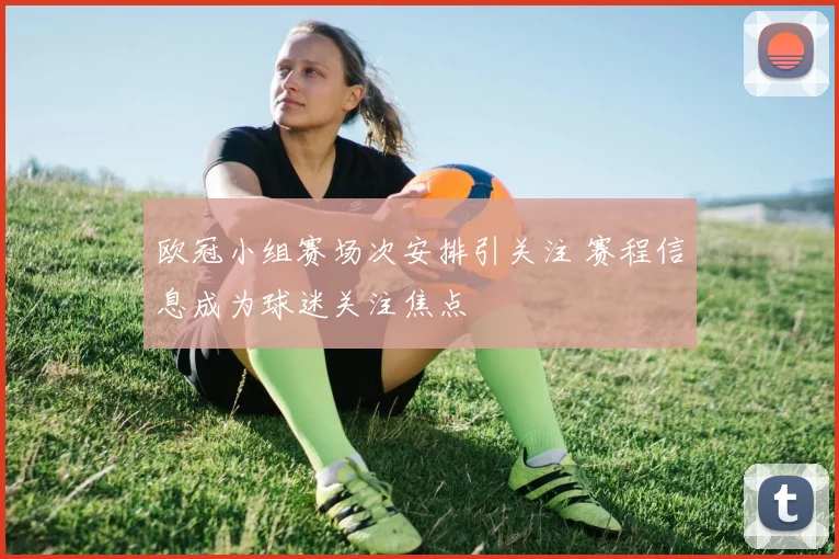 欧冠小组赛场次安排引关注 赛程信息成为球迷关注焦点