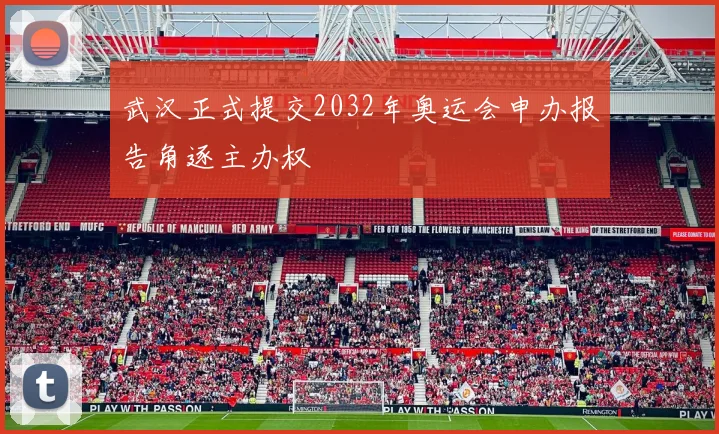 武汉正式提交2032年奥运会申办报告角逐主办权