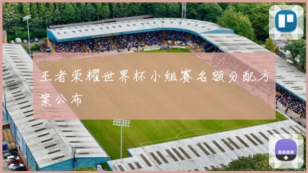 王者荣耀世界杯小组赛名额分配方案公布