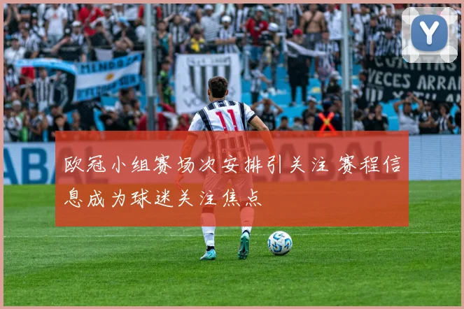欧冠小组赛场次安排引关注 赛程信息成为球迷关注焦点