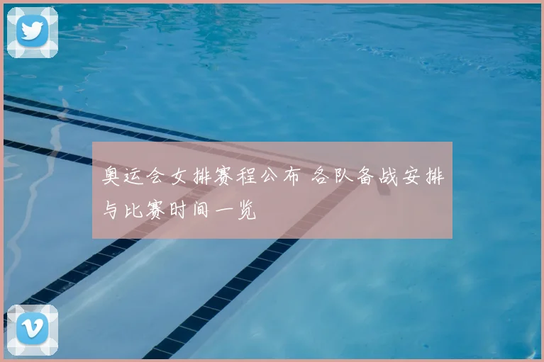 奥运会女排赛程公布 各队备战安排与比赛时间一览