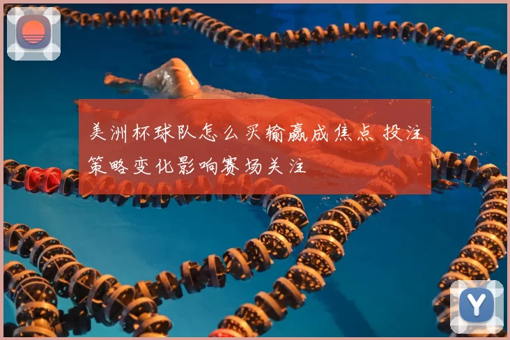 美洲杯球队怎么买输赢成焦点 投注策略变化影响赛场关注