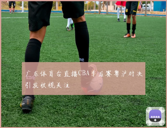 广东体育台直播CBA季后赛粤沪对决引发收视关注