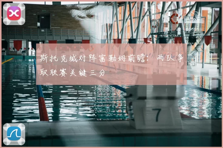 斯托克城对阵富勒姆前瞻:两队争取联赛关键三分