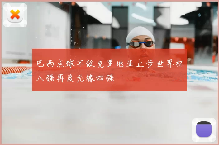 巴西点球不敌克罗地亚止步世界杯八强再度无缘四强