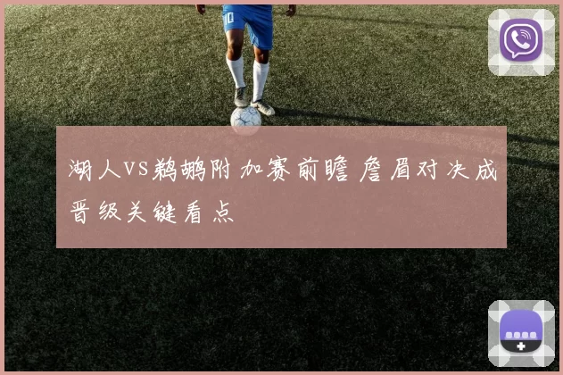 湖人vs鹈鹕附加赛前瞻 詹眉对决成晋级关键看点