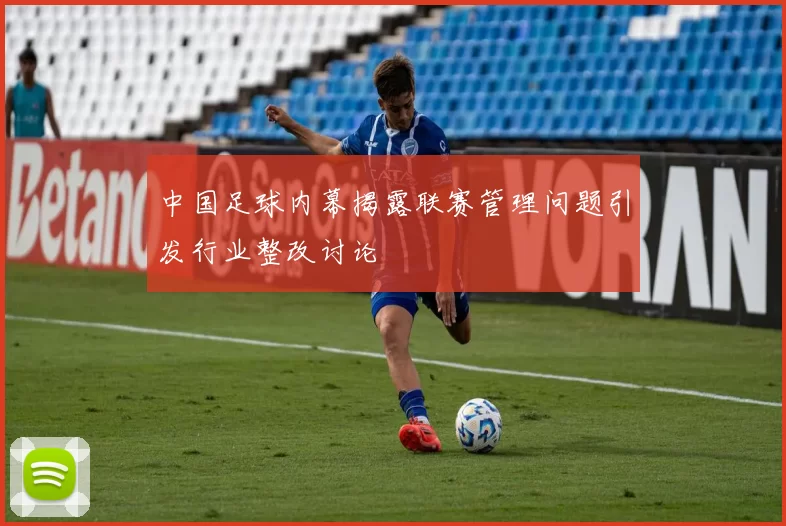 中国足球内幕揭露联赛管理问题引发行业整改讨论