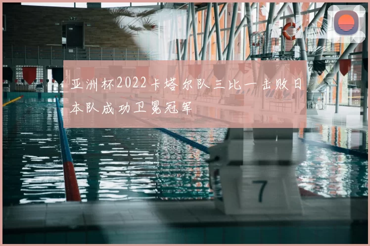 亚洲杯2022卡塔尔队三比一击败日本队成功卫冕冠军