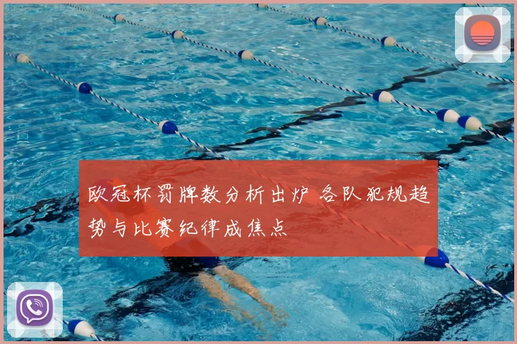欧冠杯罚牌数分析出炉 各队犯规趋势与比赛纪律成焦点