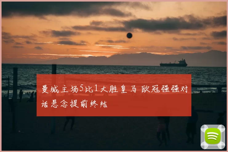 曼城主场5比1大胜皇马 欧冠强强对话悬念提前终结