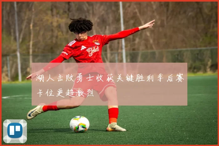 湖人击败勇士收获关键胜利季后赛卡位更趋激烈