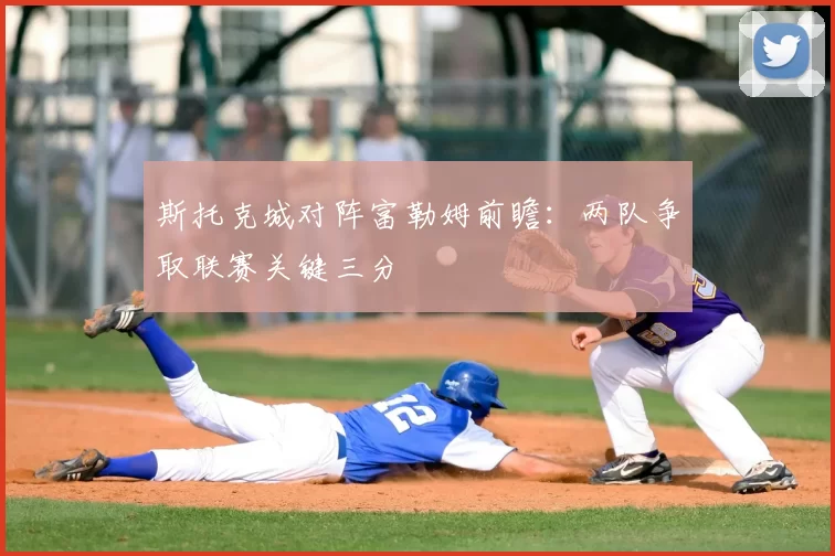 斯托克城对阵富勒姆前瞻:两队争取联赛关键三分