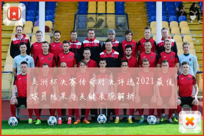 美洲杯决赛传奇对决评选2021最佳球员结果与关键表现解析