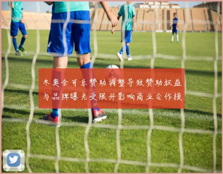 冬奥会可乐赞助调整导致赞助权益与品牌曝光受限并影响商业合作模式
