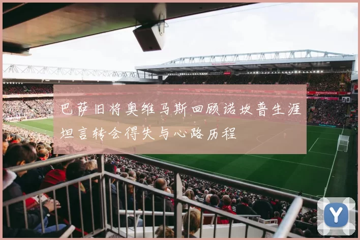 巴萨旧将奥维马斯回顾诺坎普生涯坦言转会得失与心路历程