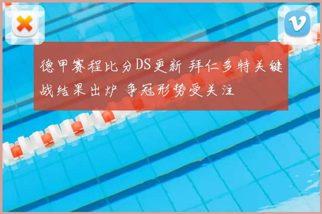 德甲赛程比分DS更新 拜仁多特关键战结果出炉 争冠形势受关注
