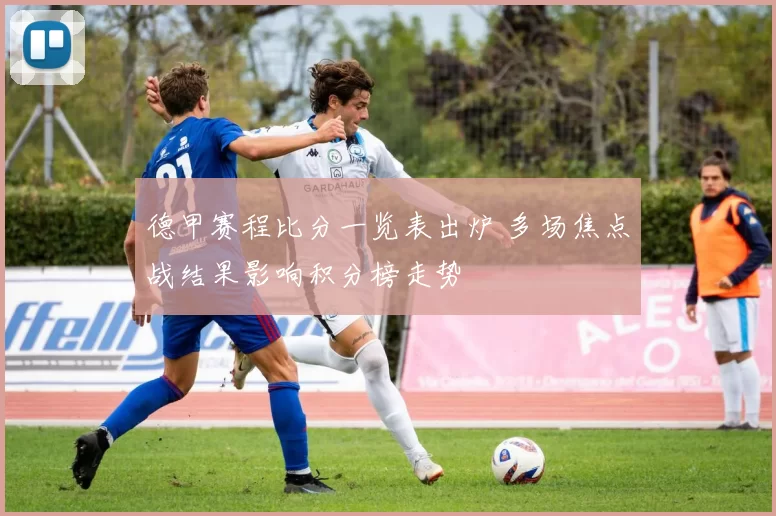 德甲赛程比分一览表出炉 多场焦点战结果影响积分榜走势